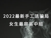 2022年最新手工活騙局，漂亮女生最容易中招，有的被騙幾十萬